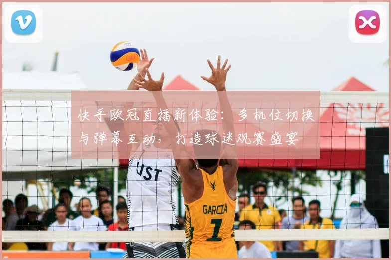 快手欧冠直播新体验：多机位切换与弹幕互动，打造球迷观赛盛宴