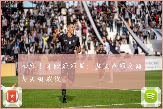 回顾上年欧冠冠军：盘点夺冠之路与关键战役