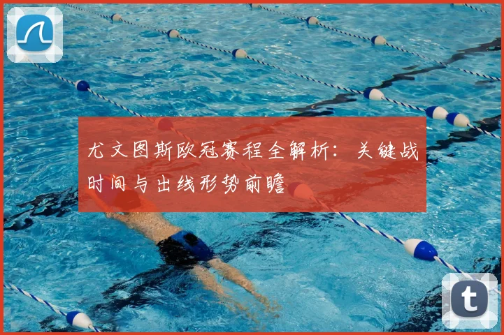 尤文图斯欧冠赛程全解析：关键战时间与出线形势前瞻