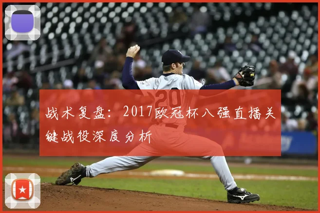 战术复盘：2017欧冠杯八强直播关键战役深度分析