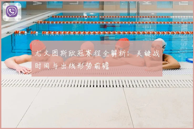 尤文图斯欧冠赛程全解析：关键战时间与出线形势前瞻