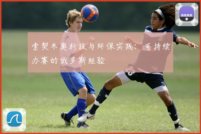 索契冬奥科技与环保实践：可持续办赛的俄罗斯经验