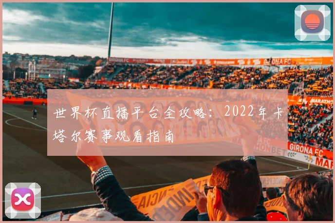 世界杯直播平台全攻略：2022年卡塔尔赛事观看指南
