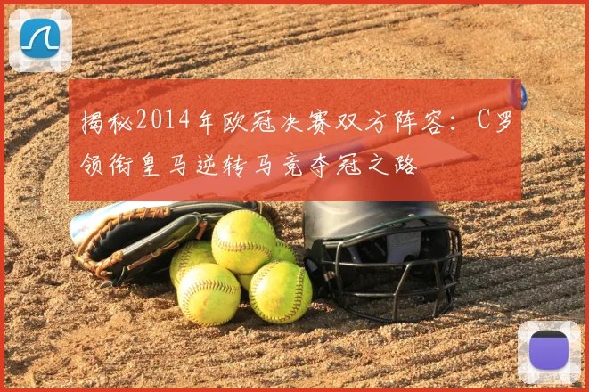 揭秘2014年欧冠决赛双方阵容：C罗领衔皇马逆转马竞夺冠之路