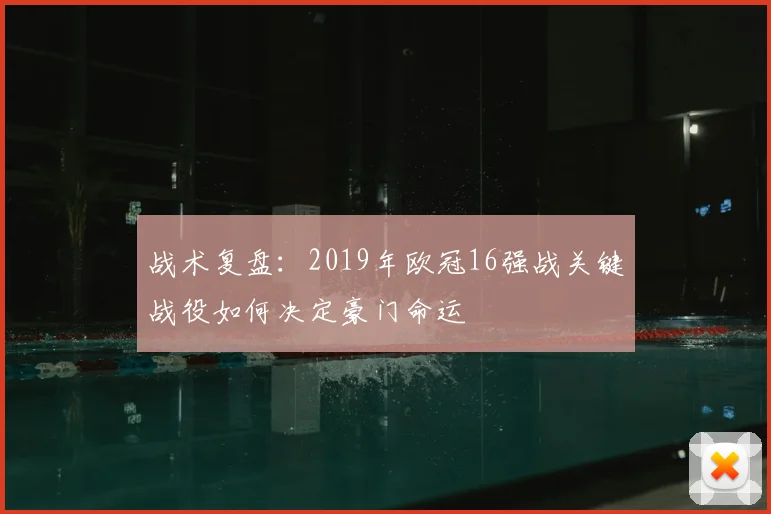 战术复盘：2019年欧冠16强战关键战役如何决定豪门命运