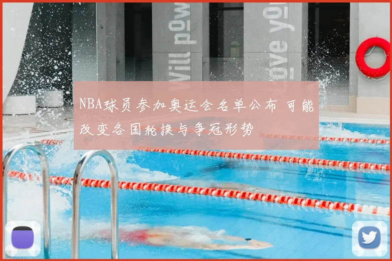 NBA球员参加奥运会名单公布 可能改变各国轮换与争冠形势