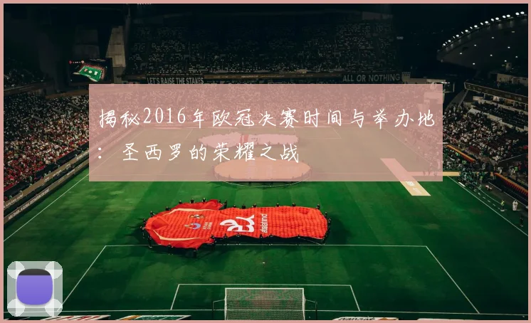 揭秘2016年欧冠决赛时间与举办地：圣西罗的荣耀之战