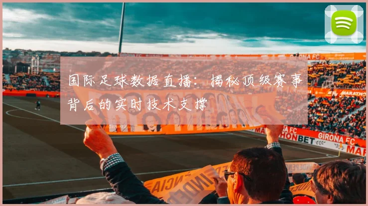 国际足球数据直播：揭秘顶级赛事背后的实时技术支撑