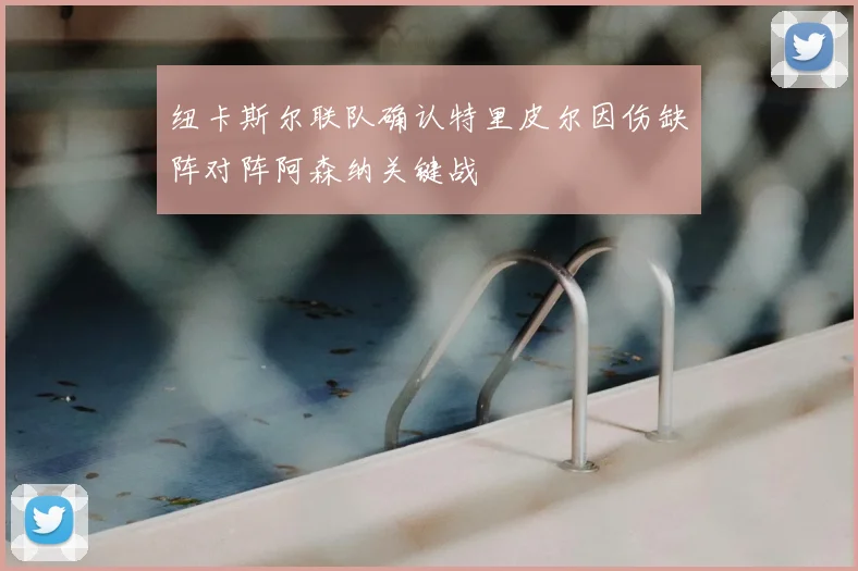 纽卡斯尔联队确认特里皮尔因伤缺阵对阵阿森纳关键战